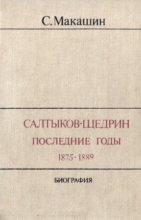 Макашин Салтыков-Щедрин : Последние годы. 1875—1889. Биография