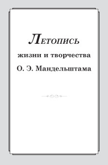  Летопись жизни и творчества О. Э. Мандельштама. — 3-е изд., испр. и доп.